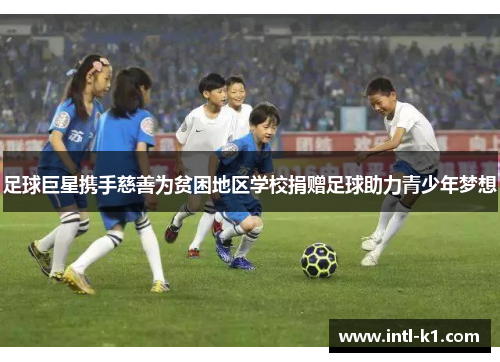 足球巨星携手慈善为贫困地区学校捐赠足球助力青少年梦想