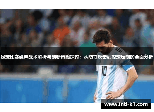 足球比赛经典战术解析与创新策略探讨：从防守反击到控球压制的全面分析