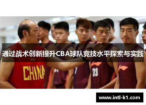 通过战术创新提升CBA球队竞技水平探索与实践 通过战术创新提升CBA球队竞技水平探索与实践