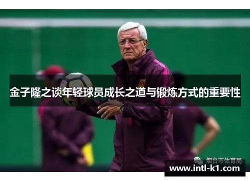 金子隆之谈年轻球员成长之道与锻炼方式的重要性
