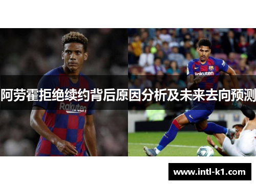 阿劳霍拒绝续约背后原因分析及未来去向预测 阿劳霍拒绝续约背后原因分析及未来去向预测