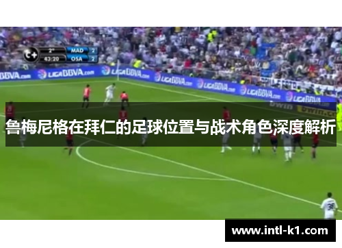 鲁梅尼格在拜仁的足球位置与战术角色深度解析 鲁梅尼格在拜仁的足球位置与战术角色深度解析