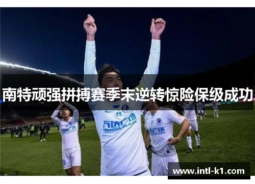 南特顽强拼搏赛季末逆转惊险保级成功 南特顽强拼搏赛季末逆转惊险保级成功